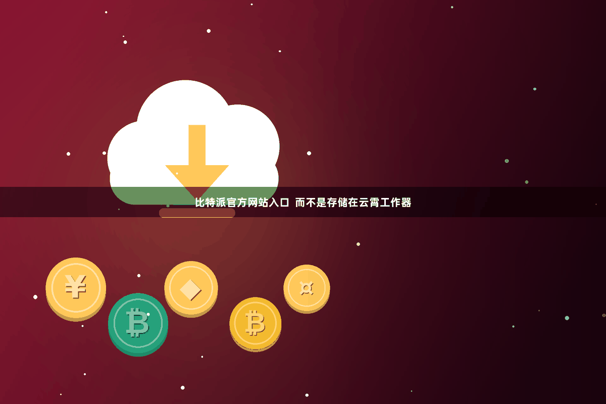比特派官方网站入口  而不是存储在云霄工作器